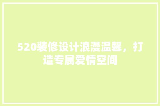 520装修设计浪漫温馨，打造专属爱情空间