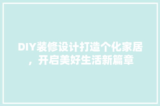 DIY装修设计打造个化家居，开启美好生活新篇章
