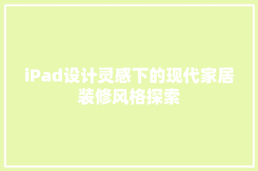 iPad设计灵感下的现代家居装修风格探索