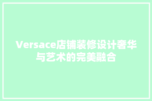 Versace店铺装修设计奢华与艺术的完美融合