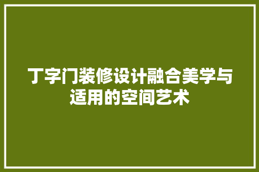 丁字门装修设计融合美学与适用的空间艺术