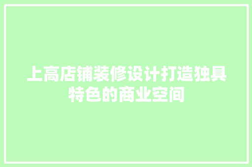 上高店铺装修设计打造独具特色的商业空间