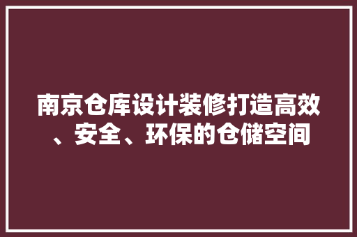 南京仓库设计装修打造高效、安全、环保的仓储空间