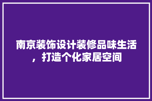 南京装饰设计装修品味生活，打造个化家居空间