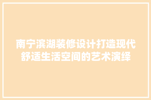南宁滨湖装修设计打造现代舒适生活空间的艺术演绎