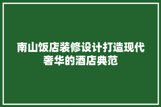 南山饭店装修设计打造现代奢华的酒店典范