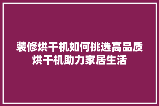 装修烘干机如何挑选高品质烘干机助力家居生活