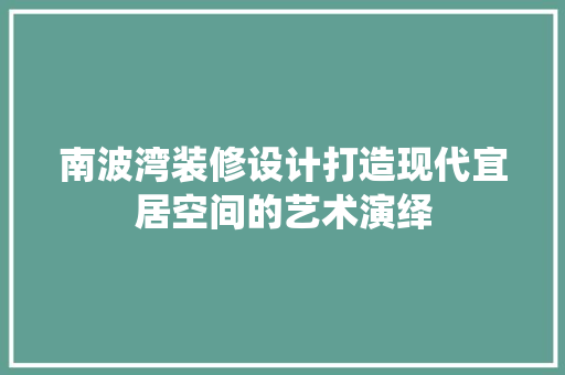 南波湾装修设计打造现代宜居空间的艺术演绎