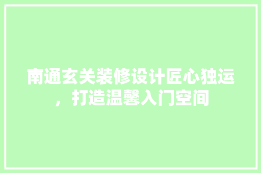 南通玄关装修设计匠心独运，打造温馨入门空间
