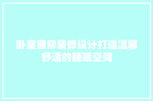 卧室窗帘装修设计打造温馨舒适的睡眠空间