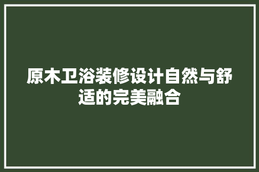 原木卫浴装修设计自然与舒适的完美融合