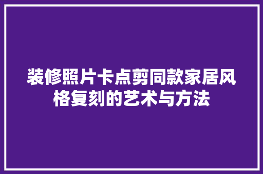 装修照片卡点剪同款家居风格复刻的艺术与方法