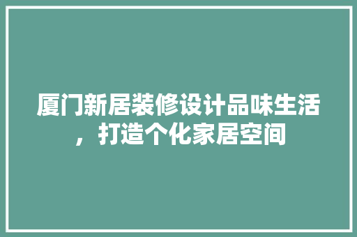 厦门新居装修设计品味生活，打造个化家居空间