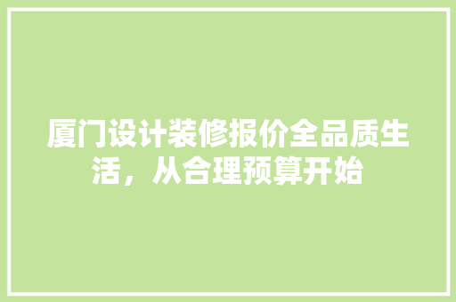 厦门设计装修报价全品质生活，从合理预算开始