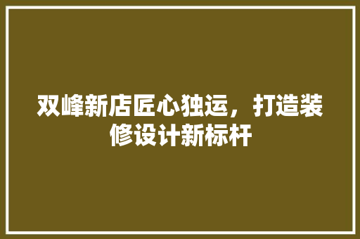双峰新店匠心独运，打造装修设计新标杆