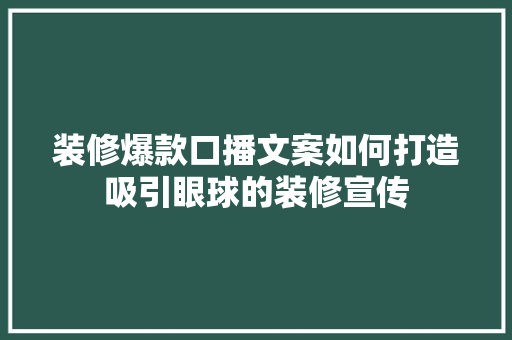 装修爆款口播文案如何打造吸引眼球的装修宣传
