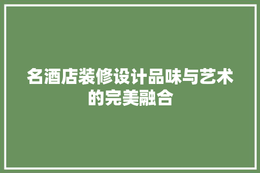 名酒店装修设计品味与艺术的完美融合