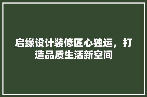 启缘设计装修匠心独运，打造品质生活新空间