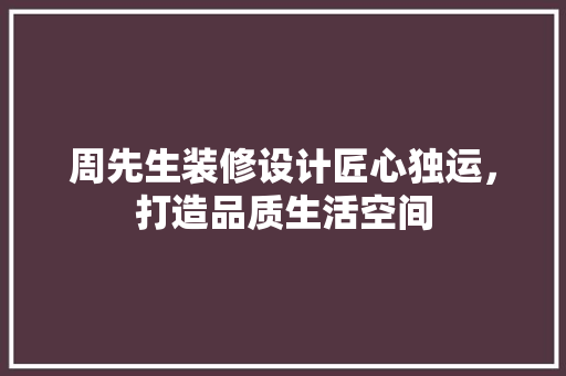 周先生装修设计匠心独运，打造品质生活空间