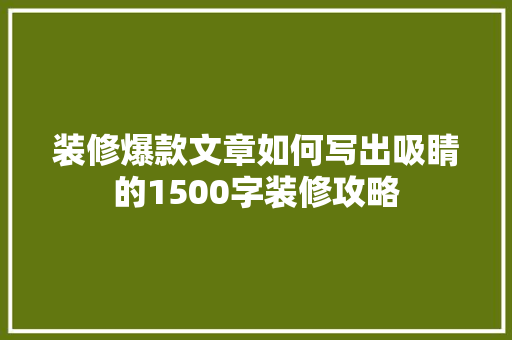 装修爆款文章如何写出吸睛的1500字装修攻略