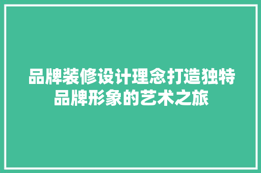 品牌装修设计理念打造独特品牌形象的艺术之旅