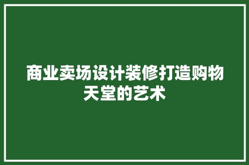 商业卖场设计装修打造购物天堂的艺术