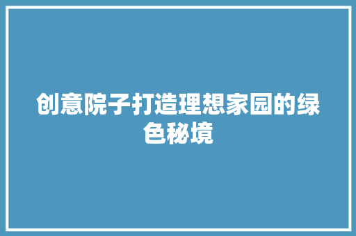 创意院子打造理想家园的绿色秘境