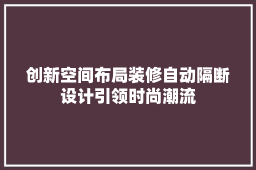 创新空间布局装修自动隔断设计引领时尚潮流