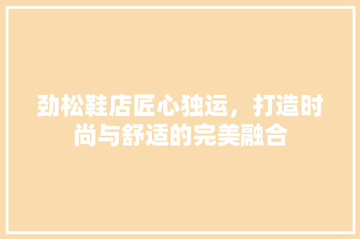 劲松鞋店匠心独运，打造时尚与舒适的完美融合