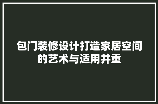 包门装修设计打造家居空间的艺术与适用并重