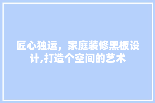 匠心独运，家庭装修黑板设计,打造个空间的艺术