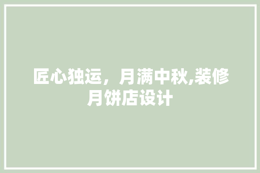 匠心独运，月满中秋,装修月饼店设计