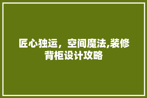 匠心独运，空间魔法,装修背柜设计攻略