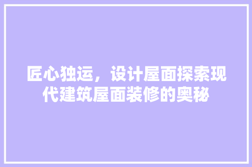 匠心独运，设计屋面探索现代建筑屋面装修的奥秘