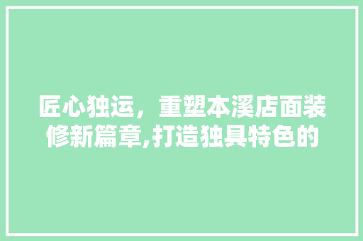 匠心独运，重塑本溪店面装修新篇章,打造独具特色的商业空间