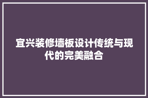 宜兴装修墙板设计传统与现代的完美融合
