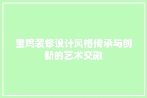 宝鸡装修设计风格传承与创新的艺术交融