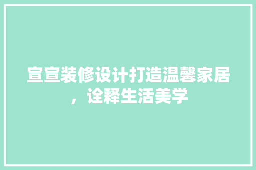 宣宣装修设计打造温馨家居，诠释生活美学