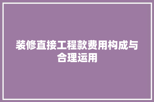 装修直接工程款费用构成与合理运用