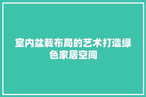 室内盆栽布局的艺术打造绿色家居空间