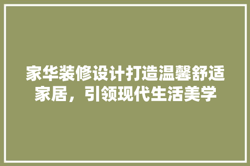 家华装修设计打造温馨舒适家居，引领现代生活美学