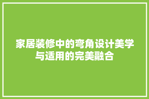 家居装修中的弯角设计美学与适用的完美融合
