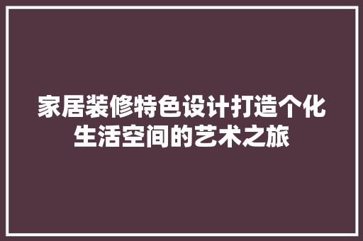 家居装修特色设计打造个化生活空间的艺术之旅