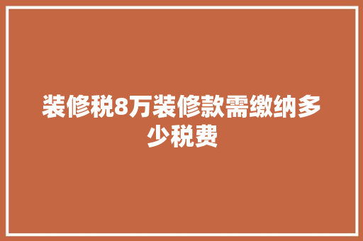 装修税8万装修款需缴纳多少税费