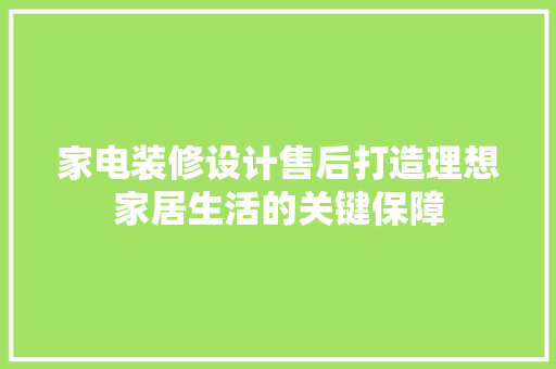 家电装修设计售后打造理想家居生活的关键保障