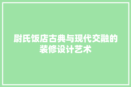 尉氏饭店古典与现代交融的装修设计艺术