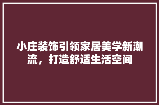 小庄装饰引领家居美学新潮流，打造舒适生活空间