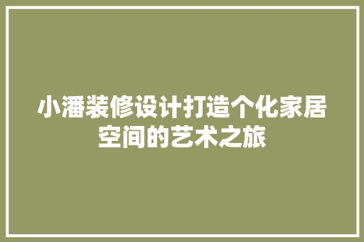 小潘装修设计打造个化家居空间的艺术之旅