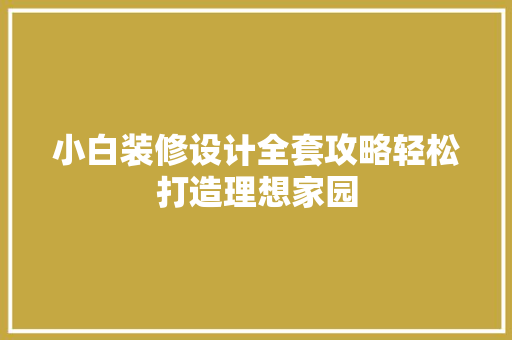 小白装修设计全套攻略轻松打造理想家园