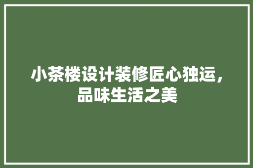 小茶楼设计装修匠心独运，品味生活之美